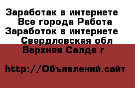 Заработак в интернете   - Все города Работа » Заработок в интернете   . Свердловская обл.,Верхняя Салда г.